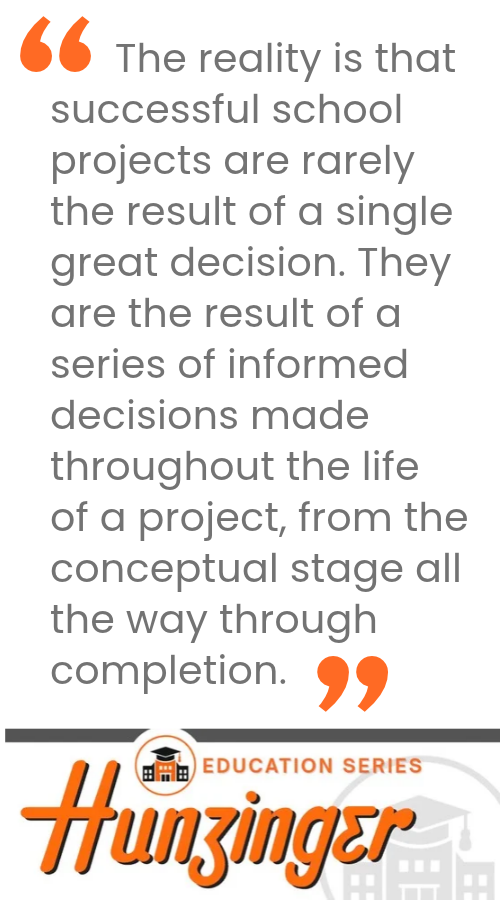 EDU Series Web Quote The reality is that successful school projects are rarely the result of a single great decision. They are the result of a series of informed decisions made throughout the life of a project, from the conceptual stage all the way through completion.
